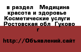  в раздел : Медицина, красота и здоровье » Косметические услуги . Ростовская обл.,Гуково г.